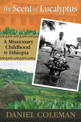The Scent of Eucalyptus: A Missionary Childhood in Ethiopia By Daniel Coleman Cover Image