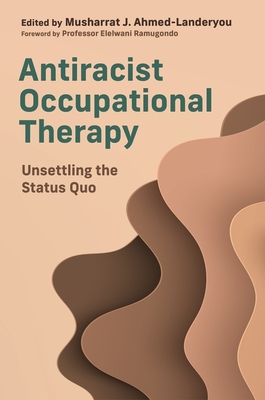 Antiracist Occupational Therapy: Unsettling the Status Quo By Musharrat J. Ahmed-Landeryou (Editor), Various Cover Image