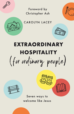 Extraordinary Hospitality (for Ordinary People): Seven Ways to Welcome Like Jesus By Carolyn Lacey, Christopher Ash (Foreword by) Cover Image