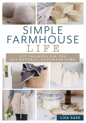 Simple Farmhouse Life: DIY Projects for the All-Natural, Handmade Home Cover Image
