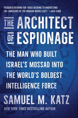 The Architect of Espionage: The Man Who Built Israel's Mossad into the World's Boldest Intelligence Force By Samuel M. Katz Cover Image