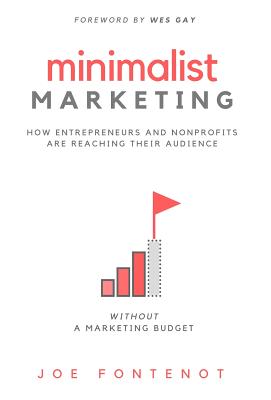Minimalist Marketing: How Entrepreneurs and Nonprofits are Reaching Their Audience Without a Marketing Budget By Joe Fontenot, Wes Gay (Foreword by) Cover Image