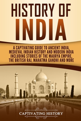 History of India: A Captivating Guide to Ancient India, Medieval Indian History, and Modern India Including Stories of the Maurya Empire By Captivating History Cover Image