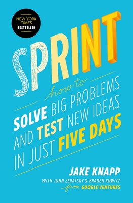 Sprint: How to Solve Big Problems and Test New Ideas in Just Five Days By Jake Knapp, John Zeratsky, Braden Kowitz Cover Image