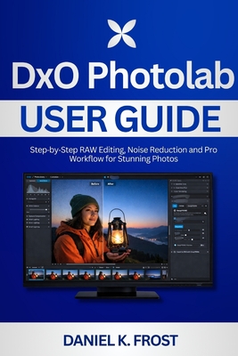 DxO PhotoLab User Guide: Step-by-Step RAW Editing, Noise Reduction and ...
