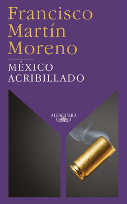 México acribillado / Riddled Mexico By Francisco Martin Moreno Cover Image