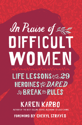 In Praise of Difficult Women: Life Lessons From 29 Heroines Who Dared to  Break the Rules