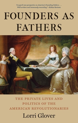 Founders as Fathers: The Private Lives and Politics of the American Revolutionaries By Lorri Glover Cover Image