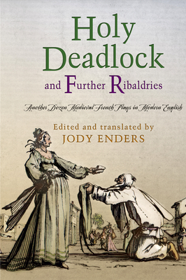 Holy Deadlock and Further Ribaldries: Another Dozen Medieval French Plays in Modern English (Middle Ages) By Jody Enders (Editor), Jody Enders (Translator) Cover Image