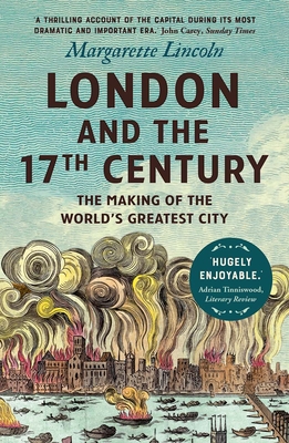 London and the Seventeenth Century: The Making of the World's Greatest City By Margarette Lincoln Cover Image