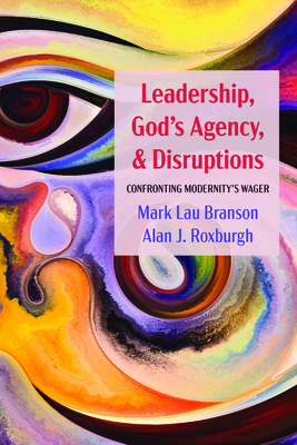 Leadership, God's Agency, and Disruptions: Confronting Modernity's Wager By Mark Lau Branson, Alan J. Roxburgh Cover Image