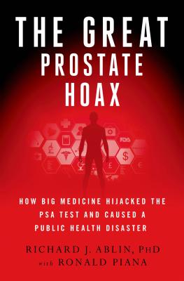 The Great Prostate Hoax: How Big Medicine Hijacked the PSA Test and Caused a Public Health Disaster By Richard J. Ablin, Ronald Piana Cover Image