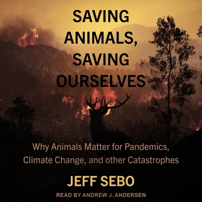 Saving Animals, Saving Ourselves: Why Animals Matter for Pandemics, Climate Change, and Other Catastrophes Cover Image