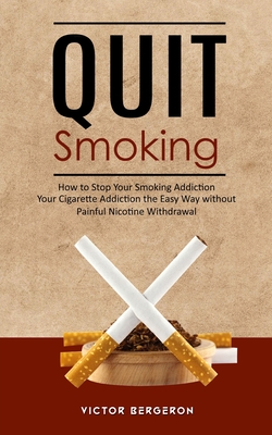 Quit Smoking: How to Stop Your Smoking Addiction (Your Cigarette Addiction the Easy Way without Painful Nicotine Withdrawal) Cover Image