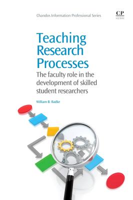 Teaching Research Processes: The Faculty Role in the Development of Skilled Student Researchers (Chandos Information Professional) By William Badke Cover Image
