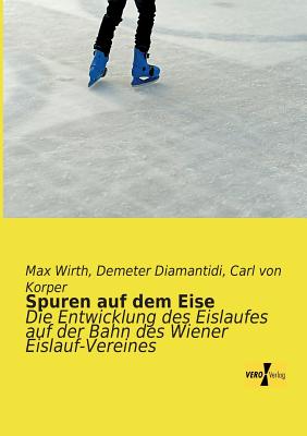Spuren auf dem Eise: Die Entwicklung des Eislaufes auf der Bahn des Wiener Eislauf-Vereines Cover Image