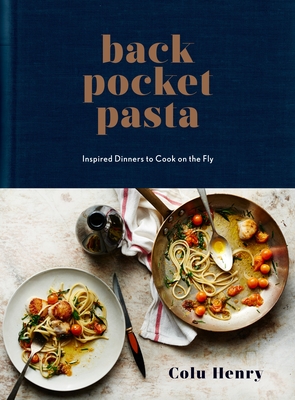 Back Pocket Pasta: Inspired Dinners to Cook on the Fly: A Cookbook By Colu Henry Cover Image