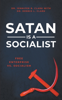Satan Is a Socialist: Free Enterprise vs. Socialism By Dennis Clark, Jennifer Clark Cover Image