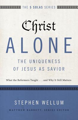 Christ Alone---The Uniqueness of Jesus as Savior: What the Reformers Taught...and Why It Still Matters (Five Solas) Cover Image