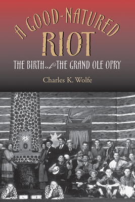 A Good-Natured Riot: The Birth of the Grand OLE Opry (Co-Published with the Country Music Foundation Press) Cover Image