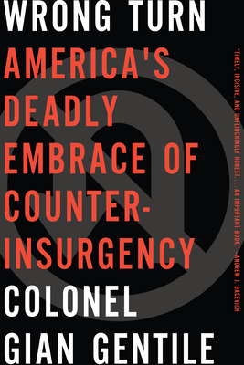 Wrong Turn: Americaa's Deadly Embrace of Counterinsurgency By Colonel Gian Gentile Cover Image