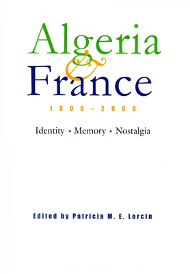 Algeria and France, 1800-2000: Identity, Memory, Nostalgia (Modern Intellectual and Political History of the Middle East) Cover Image