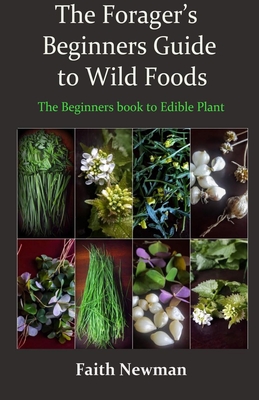 The Forager's Beginners Guide to Wild Foods: The Beginners book to Edible Plant By Faith Newman Cover Image