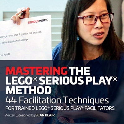 Mastering the LEGO Serious Play Method: 44 Facilitation Techniques for Trained LEGO Serious Play Facilitators By Sean Blair Cover Image