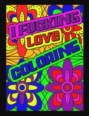 I Fucking Love Coloring: Swearing Coloring Book For Adults - Stress Relief  for Men and Women, Vulgar Coloring Books for Adults (Paperback)