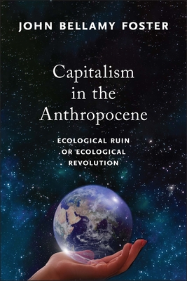 Capitalism in the Anthropocene: Ecological Ruin or Ecological Revolution By John Bellamy Foster Cover Image