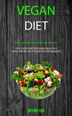 Vegan Diet: Easy And Delicious Vegan Diet Recipes (Delicious Recipes and Healthy Vegetarian Diet Plan for Beginners) Cover Image
