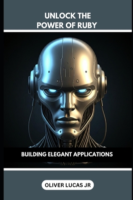 Cover for Unlock The Power Of Ruby: Building Elegant Applications