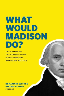 What Would Madison Do?: The Father of the Constitution Meets Modern American Politics Cover Image