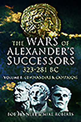 The Wars of Alexander's Successors 323 - 281 BC: Volume 1 - Commanders and Campaigns By Bob Bennett, Mike Roberts Cover Image