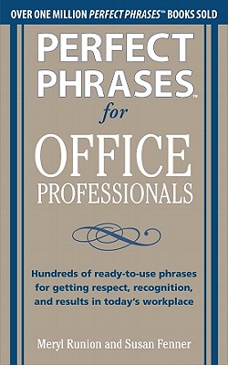 Perfect Phrases for Office Professionals: Hundreds of Ready-To-Use Phrases for Getting Respect, Recognition, and Results in Today's Workplace