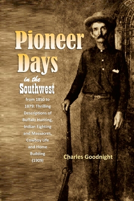 Pioneer Days in the Southwest from 1850 to 1879: Thrilling Descriptions of Buffalo Hunting, Indian Fighting and Massacres, Cowboy Life and Home Buildi Cover Image