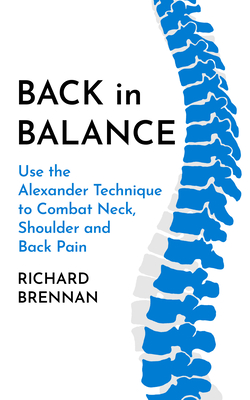 Back in Balance: Use the Alexander Technique to Combat Neck, Shoulder and Back Pain By Richard Brennan Cover Image