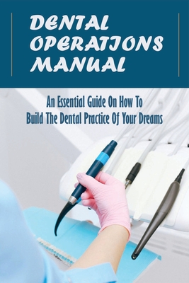 Dental Operations Manual: An Essential Guide On How To Build The Dental Practice Of Your Dreams: Strategies For Dental Practice Growth Cover Image