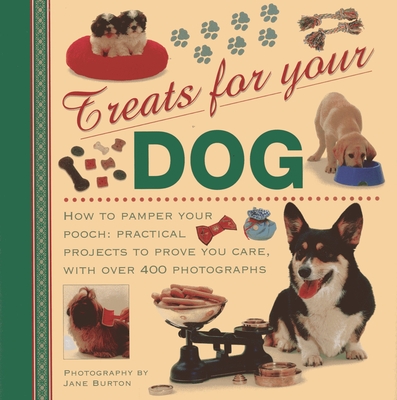 Treats for Your Dog: How to Pamper Your Pooch: Practical Projects to Prove You Care, with Over 400 Photographs Cover Image