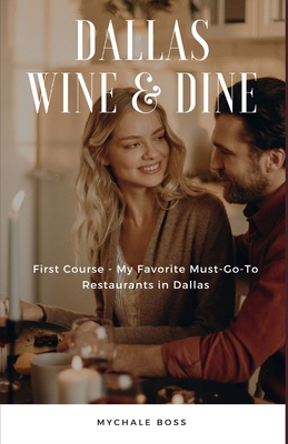 Dallas Wine & Dine: First Course - My Favorite Must-Go-To Restaurants in Dallas By Mychale Boss Cover Image
