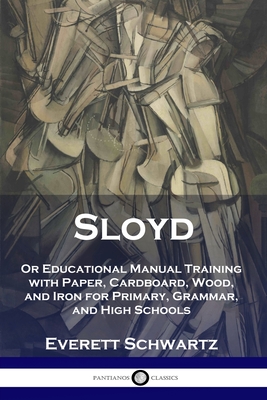 Sloyd: Or Educational Manual Training with Paper, Cardboard, Wood, and Iron for Primary, Grammar, and High Schools Cover Image