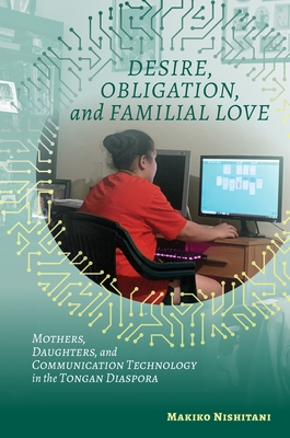 Desire, Obligation, and Familial Love: Mothers, Daughters, and Communication Technology in the Tongan Diaspora By Makiko Nishitani Cover Image