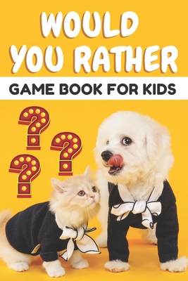 Would You Rather Game Book for Kids: The most hilarious scenarios, the most silly, the most funny and the most interesting questions for countless hou (Would You Rather Book Kids #1)