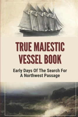 True Majestic Vessel Book: Early Days Of The Search For A Northwest Passage: Story About Majestic Vessel By Yvonne Gretzinger Cover Image