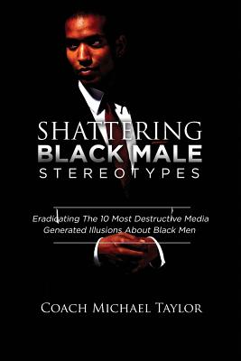 Shattering Black Male Stereotypes: Eradicating The 10 Most Destructive Media Generated Illusions About Black Men Cover Image