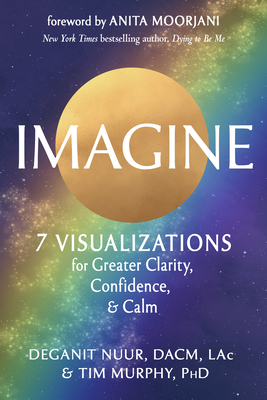 Imagine: 7 Visualizations for Greater Clarity, Confidence, and Calm By Deganit Nuur, Tim Murphy, PhD, Anita Moorjani (Foreword by) Cover Image