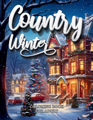 Country Winter Coloring Book for Adults: Easy Large Print Cozy Cabins, Farms and Landscapes A Country Winter Coloring Pages. [Book]