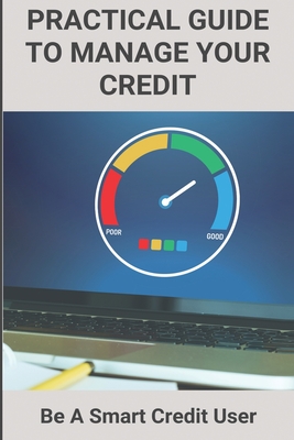 Practical Guide To Manage Your Credit: Be A Smart Credit User: Credit Card Problems And Solutions Cover Image