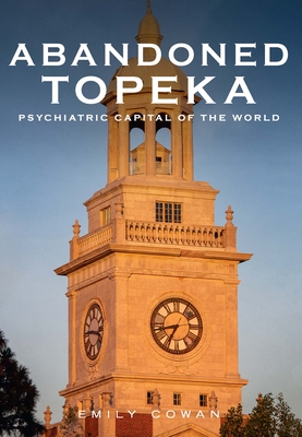 Abandoned Topeka: Psychiatric Capital of the World (America Through Time) Cover Image