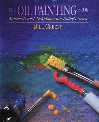 The Oil Painting Book: Materials and Techniques for Today's Artist By Bill Creevy Cover Image